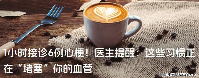 1小时接诊6例心梗！医生提醒：这些习惯正在“堵塞”你的血管 - 日照生活资讯 - 日照28生活网 rizhao.28life.net